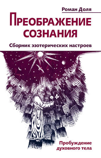 Преображение сознания. Сборник эзотерических настроев. Пробуждение духовного тела