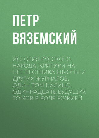 История русского народа. Критики на нее Вестника Европы и других журналов. Один том налицо, одиннадцать будущих томов в воле Божией