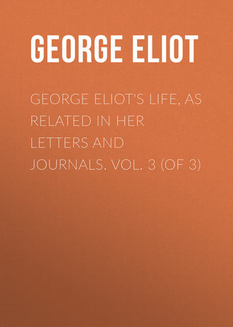 George Eliot\'s Life, as Related in Her Letters and Journals. Vol. 3 (of 3)