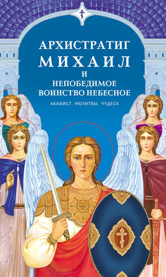 Архистратиг Михаил и непобедимое Воинство Небесное. Акафист. Молитвы. Чудеса