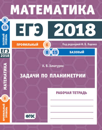 ЕГЭ 2018. Математика. Задачи по планиметрии. Задача 6 (профильный уровень). Задачи 8, 15 (базовый уровень). Рабочая тетрадь