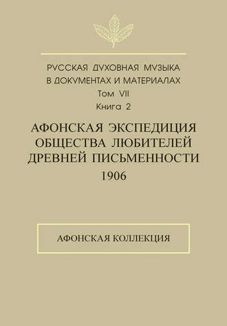 Русская духовная музыка в документах и материалах. Том 7. Книга 2: Афонская экспедиция Общества любителей древней письменности (1906). Афонская коллекция