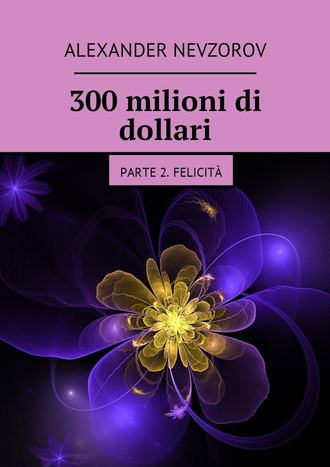 300 milioni di dollari. Parte 2. Felicità