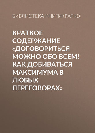 Краткое содержание «Договориться можно обо всем! Как добиваться максимума в любых переговорах»