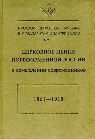 Русская духовная музыка в документах и материалах. Том3: Церковное пение пореформенной России в осмыслении современников (1861–1918)