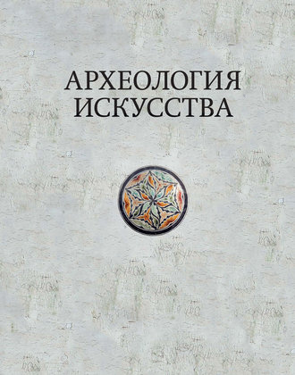 Археология искусства. Сборник статей и материалов памяти Ольги Владимировны Лелековой (1932-2015)