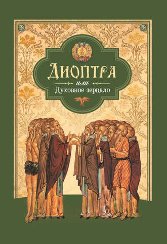 Диоптра, или Духовное зерцало: Сборник душеполезных поучений и благоговейных размышлений из древних аскетических сочинений, составленных по их руководству