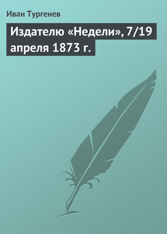 Издателю «Недели», 7\/19 апреля 1873 г.