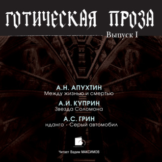 Готическая проза. Выпуск I: Апухтин А. Н. Между жизнью и смертью. Куприн А. И. Звезда Соломона. Грин А. С. Фанданго. Серый автомобиль