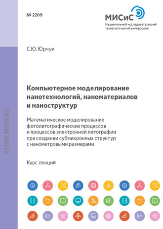 Компьютерное моделирование нанотехнологий, наноматериалов и наноструктур. Математическое моделирование фотолитографических процессов и процессов электронной литографии при создании субмикронных структур и структур с нанометровыми размерами