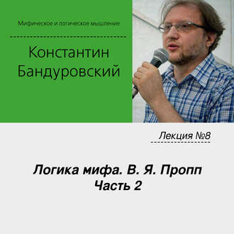 Лекция №8 «Логика мифа. В. Я. Пропп. Часть 2»