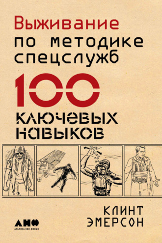 Выживание по методике спецслужб. 100 ключевых навыков