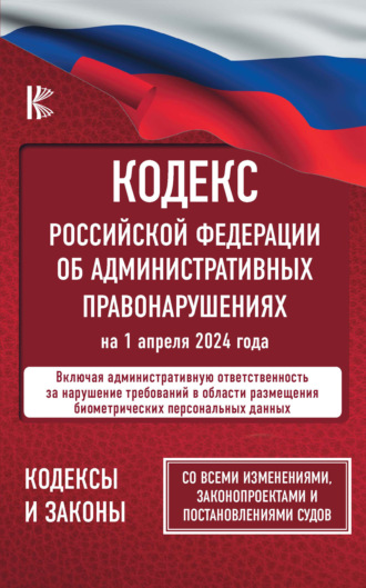 Кодекс Российской Федерации об административных правонарушениях на 1 апреля 2024 года. Со всеми изменениями, законопроектами и постановлениями судов