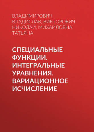 Специальные функции. Интегральные уравнения. Вариационное исчисление