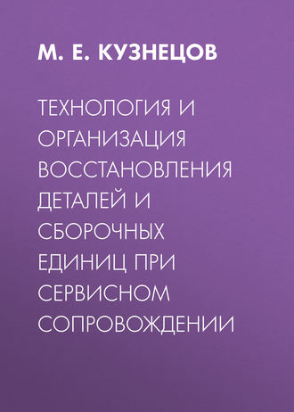 Технология и организация восстановления деталей и сборочных единиц при сервисном сопровождении