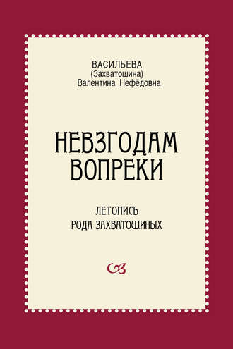 Невзгодам вопреки. Летопись рода Захватошиных