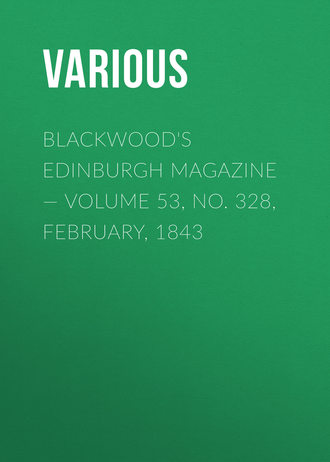 Blackwood\'s Edinburgh Magazine — Volume 53, No. 328, February, 1843