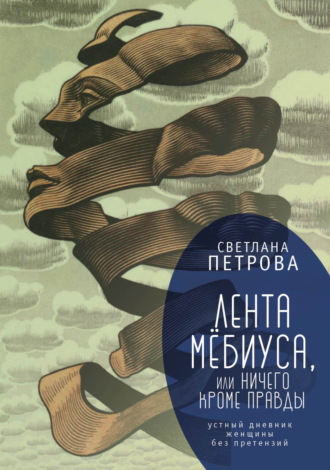 Лента Мёбиуса, или Ничего кроме правды. Устный дневник женщины без претензий