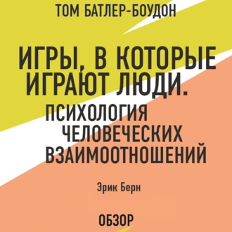 Игры, в которые играют люди. Психология человеческих взаимоотношений. Эрик Берн (обзор)