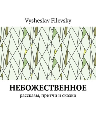 Небожественное. Рассказы, притчи и сказки