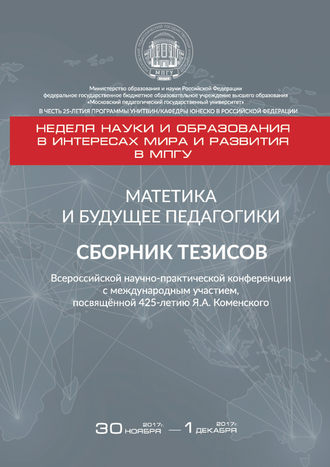 Матетика и будущее педагогики. Cборник тезисов Всероссийской научно-практической конференции с международным участием, посвящённой 425-летию Я. А. Коменского (г. Москва, 30 ноября – 1 декабря 2017 г.)