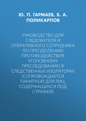 Руководство для следователя и оперативного сотрудника по преодолению противодействия уголовному преследованию в следственных изоляторах (сопровождается Памяткой для лиц, содержащихся под стражей)