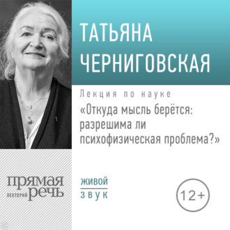 Лекция «Откуда мысль берется: разрешима ли психофизическая проблема»