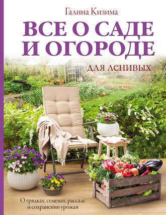 Все о саде и огороде для ленивых. О грядках, семенах, рассаде и сохранении урожая