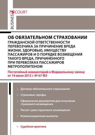 Комментарий к Федеральному закону от 14 июля 2012 г. №67-ФЗ «Об обязательном страховании гражданской ответственности перевозчика за причинение вреда жизни, здоровью, имуществу пассажиров и о порядке возмещения такого вреда, причиненного при перевозках пассажиров метрополитеном» (постатейный)