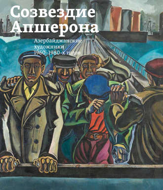 Созвездие Апшерона. Азербайджанские художники 1960-1980-х годов \/ The Constellation of Absheron. Azerbaijani Painters of 1960s – 1980s