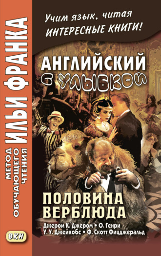 Английский с улыбкой. Половина верблюда. Джером К. Джером, О. Генри, У. У. Джейкобс, Ф. Скотт Фицджеральд \/ The camel’s back. Jerome K. Jerome, O. Henry, W. W. Jacobs, F. Scott Fitzgerald