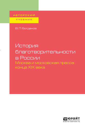 История благотворительности в России. Москва и московская пресса конца хiх века. Учебное пособие для бакалавриата и магистратуры