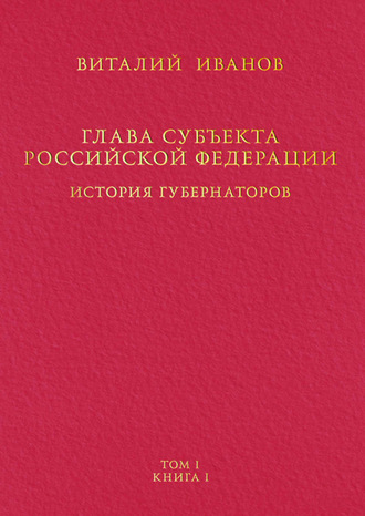 Глава субъекта Российской Федерации. История губернаторов. Том I. История. Книга I