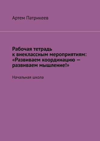 Рабочая тетрадь к внеклассным мероприятиям: «Развиваем координацию – развиваем мышление!». Начальная школа