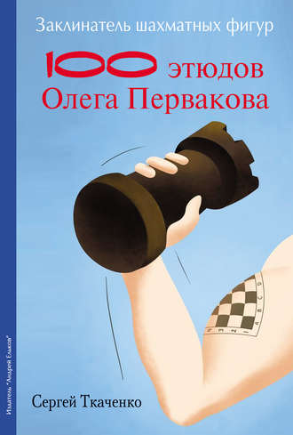 Заклинатель шахматных фигур. 100 этюдов чемпиона мира Олега Первакова