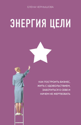 Энергия Цели. Как построить бизнес, жить с удовольствием, заботиться о себе и ничем не жертвовать