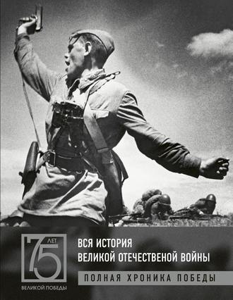 Вся история Великой Отечественной войны. Полная хроника победы