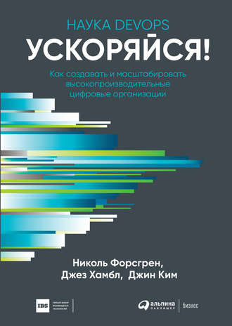 Ускоряйся! Наука DevOps. Как создавать и масштабировать высокопроизводительные цифровые организации