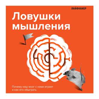 Лайфхакер. Ловушки мышления. Почему наш мозг с нами играет и как его обыграть