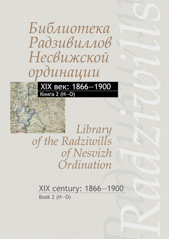 Библиотека Радзивиллов Несвижской ординации. XIX век: 1866–1900. Книга 2 (H–O) \/ Library of the Radziwills of Nesvizh Ordination. XIX century: 1866–1900. Book 2 (H–O)