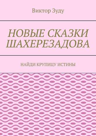 Новые сказки Шахерезадова. Найди крупицу истины