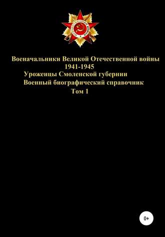 Военачальники Великой Отечественной войны – уроженцы Смоленской губернии. Том 1