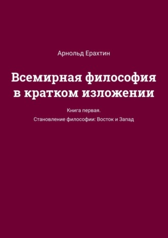 Всемирная философия в кратком изложении. Книга первая. Становление философии: Восток и Запад