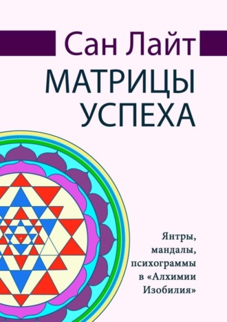 Матрицы успеха. Янтры, мандалы, психограммы в «Алхимии Изобилия»