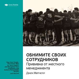 Ключевые идеи книги: Обнимите своих сотрудников. Прививка от жесткого менеджмента. Джек Митчелл