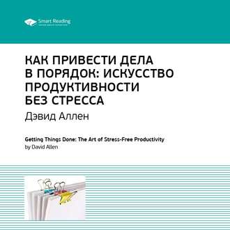 Ключевые идеи книги: Как привести дела в порядок. Искусство продуктивности без стресса. Дэвид Аллен