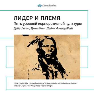 Ключевые идеи книги: Лидер и племя. Пять уровней корпоративной культуры. Дэйв Логан, Джон Кинг, Хэли Фишер-Райт