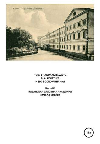 «DIXI ET ANIMAM LEVAVI». В. А. Игнатьев и его воспоминания. Часть IV. Казанская духовная академия начала XX века