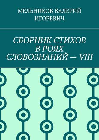 СБОРНИК СТИХОВ В РОЯХ СЛОВОЗНАНИЙ – VIII