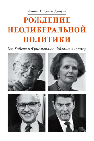 Рождение неолиберальной политики. От Хайека и Фридмена до Рейгана и Тэтчер